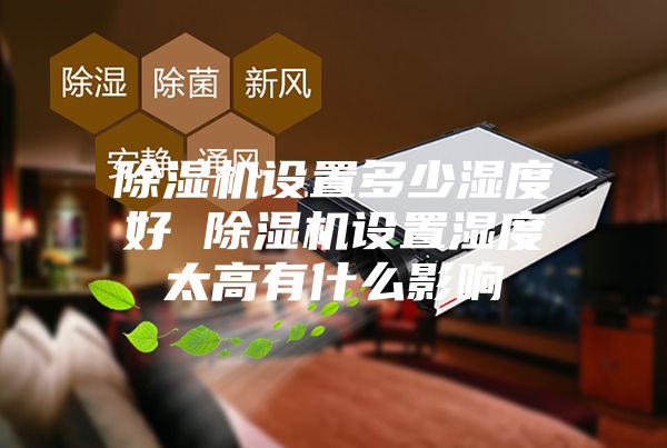 除湿机设置多少湿度好 除湿机设置湿度太高有什么影响