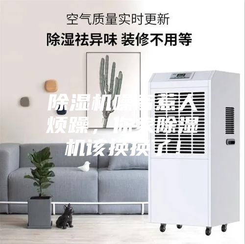 除湿机噪音惹人烦躁，你家除湿机该换换了！