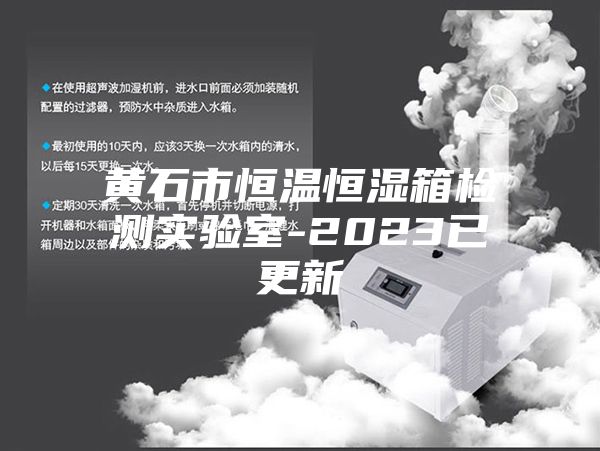 黄石市恒温恒湿箱检测实验室-2023已更新