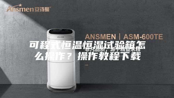 可程式恒温恒湿试验箱怎么操作?操作教程下载