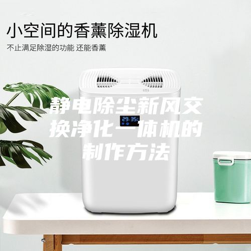 静电除尘新风交换净化一体机的制作方法