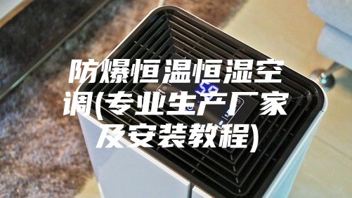 防爆恒温恒湿空调(专业生产厂家及安装教程)