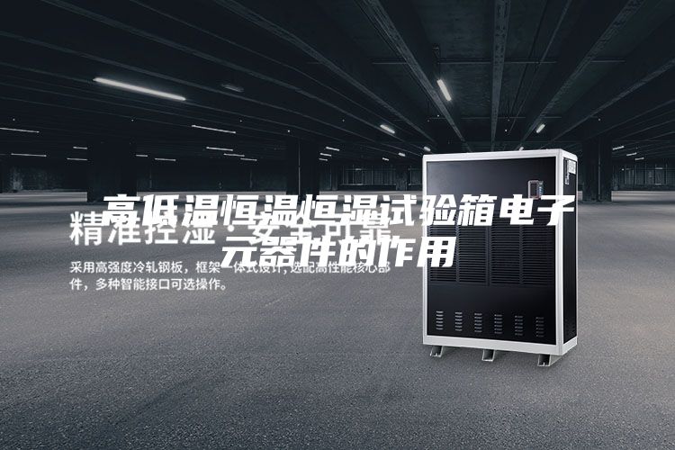 高低温恒温恒湿试验箱电子元器件的作用