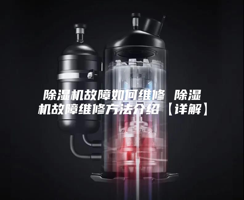 除湿机故障如何维修 除湿机故障维修方法介绍【详解】