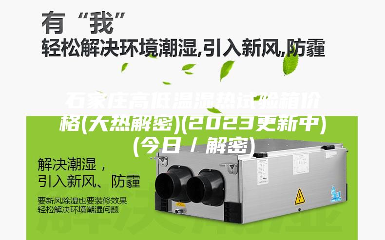 石家庄高低温湿热试验箱价格(大热解密)(2023更新中)(今日/解密)