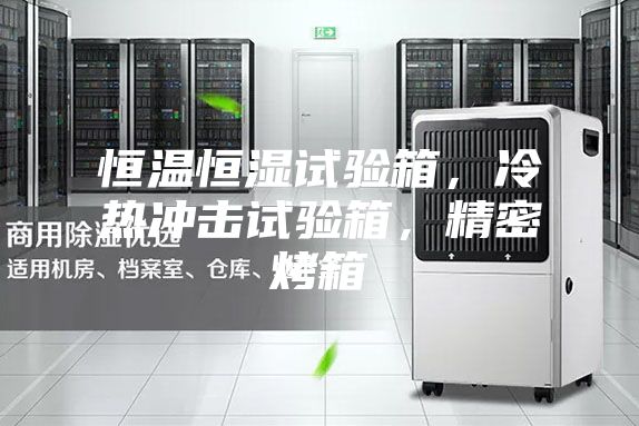 恒温恒湿试验箱，冷热冲击试验箱，精密烤箱