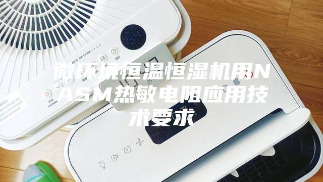 微环境恒温恒湿机用NASM热敏电阻应用技术要求
