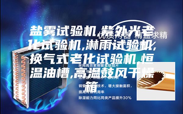 盐雾试验机,紫外光老化试验机,淋雨试验机,换气式老化试验机,恒温油槽,高温鼓风干燥箱
