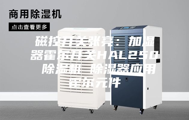 磁控开关张亮：加湿器霍尔开关HAL250 除湿机 除湿器应用霍尔元件