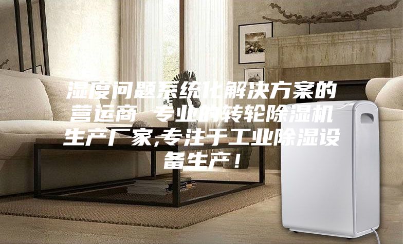 湿度问题系统化解决方案的营运商 专业的转轮除湿机生产厂家,专注于工业除湿设备生产!