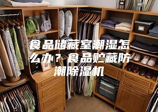 食品储藏室潮湿怎么办？食品贮藏防潮除湿机