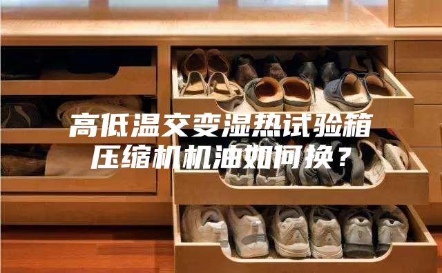 高低温交变湿热试验箱压缩机机油如何换？