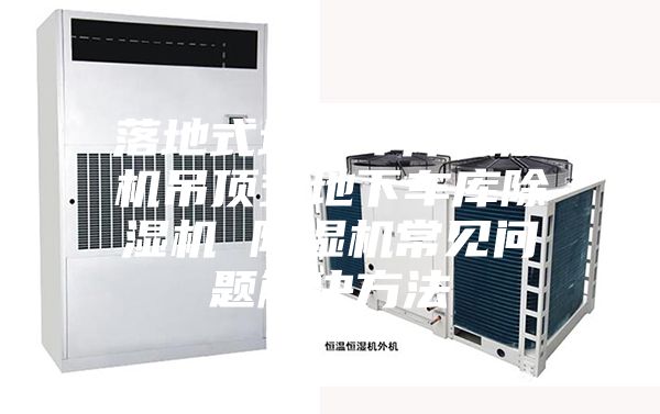 落地式地下车库除湿机吊顶式地下车库除湿机 除湿机常见问题解决方法