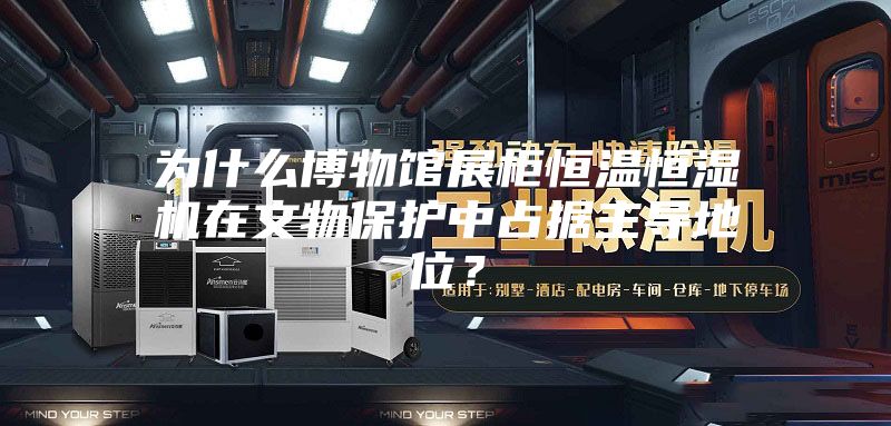 为什么博物馆展柜恒温恒湿机在文物保护中占据主导地位？