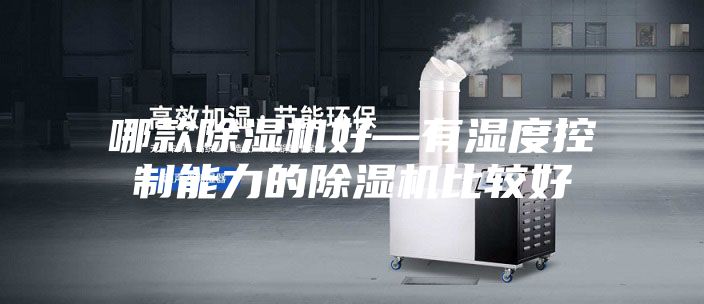 哪款除湿机好—有湿度控制能力的除湿机比较好