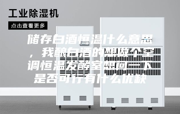 储存白酒恒温什么意思,我酿白酒的想做个空调恒温发酵室想问一下是否可行有什么优缺