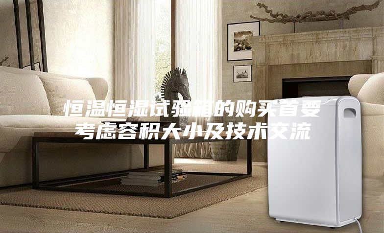 恒温恒湿试验箱的购买首要考虑容积大小及技术交流