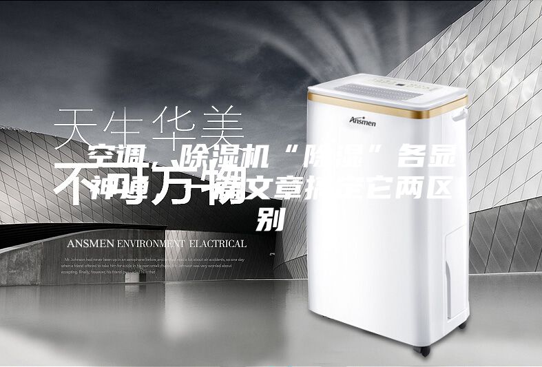 空调，除湿机“除湿”各显神通，一篇文章搞定它两区别