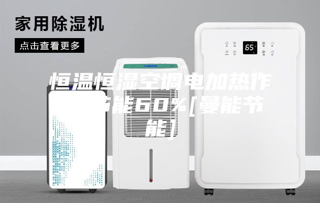 恒温恒湿空调电加热作用-节能60%[曼能节能]