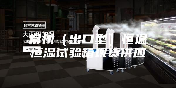 常州（出口型）恒温恒湿试验箱现货供应