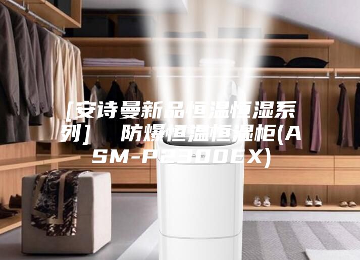 [安诗曼新品恒温恒湿系列]  防爆恒温恒湿柜(ASM-P2300EX)