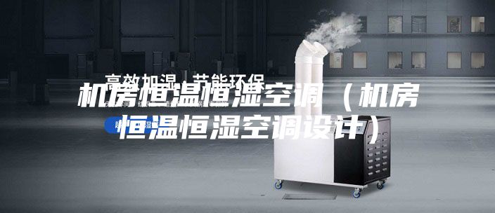 机房恒温恒湿空调（机房恒温恒湿空调设计）