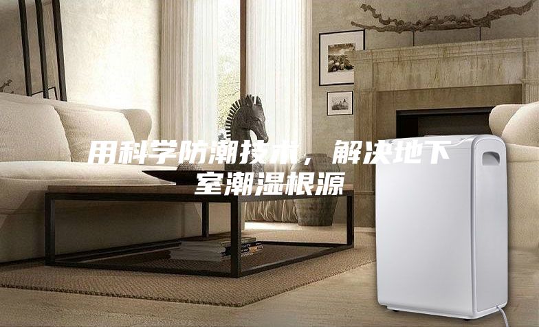用科学防潮技术，解决地下室潮湿根源