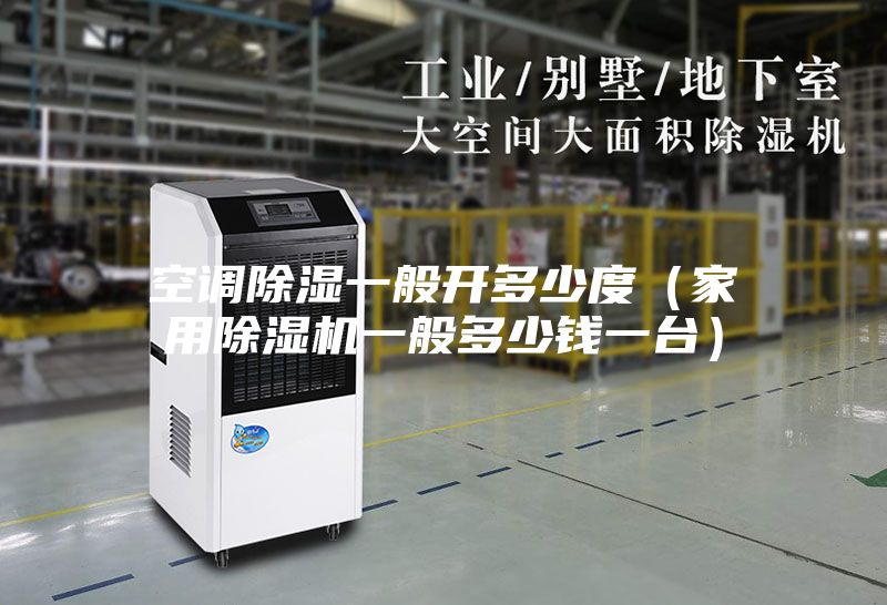 空调除湿一般开多少度(家用除湿机一般多少钱一台)