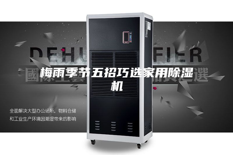 梅雨季节五招巧选家用除湿机