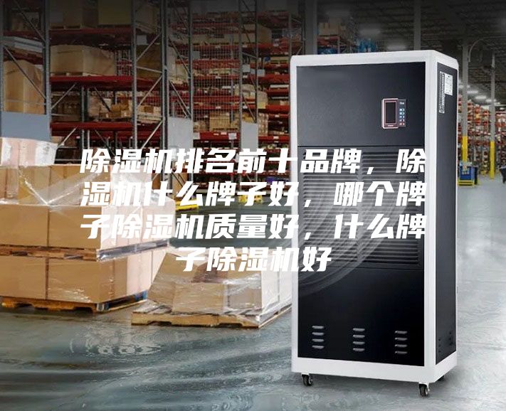 除湿机排名前十品牌,除湿机什么牌子好,哪个牌子除湿机质量好,什么牌子除湿机好