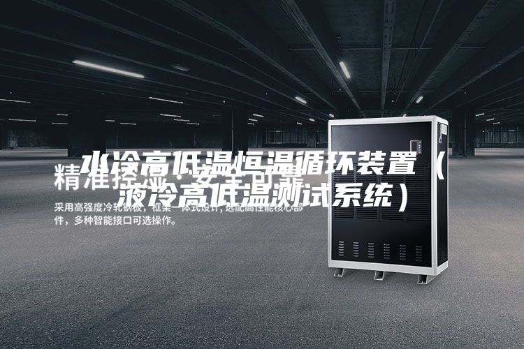 水冷高低温恒温循环装置(液冷高低温测试系统)
