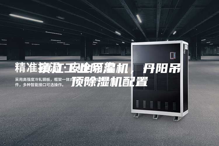镇江工业除湿机，丹阳吊顶除湿机配置