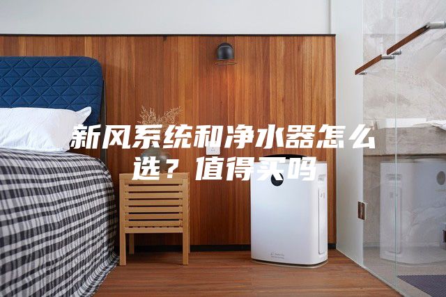 新风系统和净水器怎么选？值得买吗