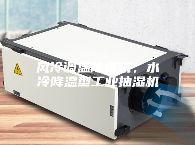 风冷调温除湿机,水冷降温型工业抽湿机
