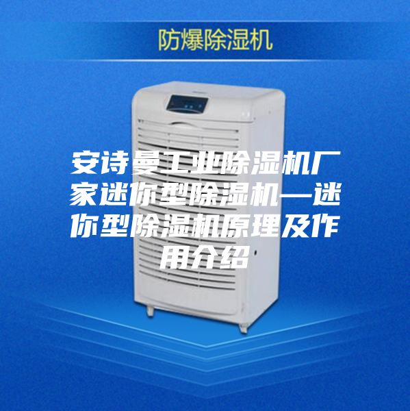 安诗曼工业除湿机厂家迷你型除湿机—迷你型除湿机原理及作用介绍
