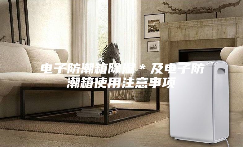 电子防潮箱除湿＊及电子防潮箱使用注意事项