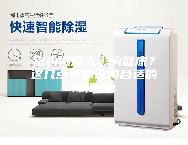 室内湿度大影响健康？这几点教你选购合适的除湿机！