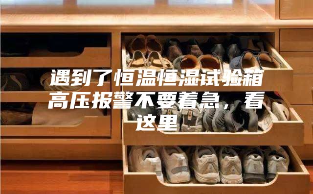 遇到了恒温恒湿试验箱高压报警不要着急，看这里