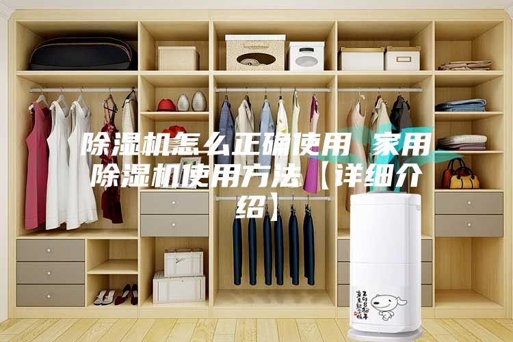 除湿机怎么正确使用 家用除湿机使用方法【详细介绍】