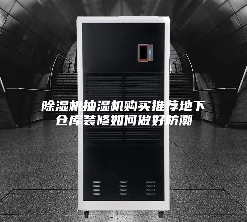 除湿机抽湿机购买推荐地下仓库装修如何做好防潮