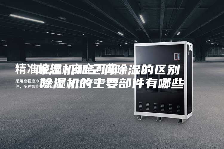 除湿机和空调除湿的区别 除湿机的主要部件有哪些