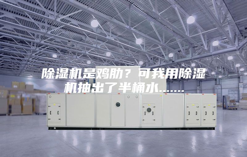 除湿机是鸡肋?可我用除湿机抽出了半桶水.......