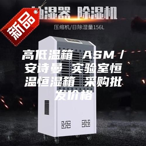 高低温箱 ASM／安诗曼 实验室恒温恒湿箱 采购批发价格