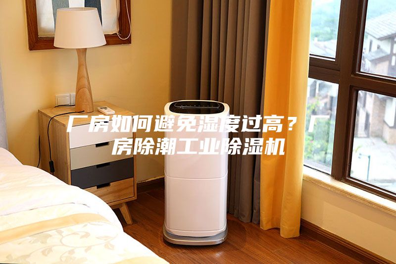 厂房如何避免湿度过高？厂房除潮工业除湿机