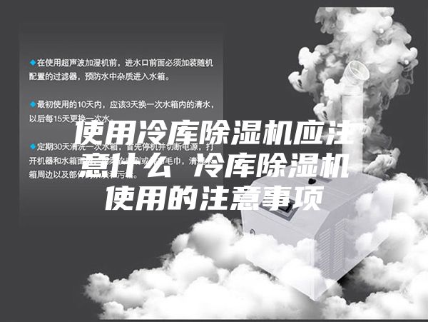 使用冷库除湿机应注意什么 冷库除湿机使用的注意事项