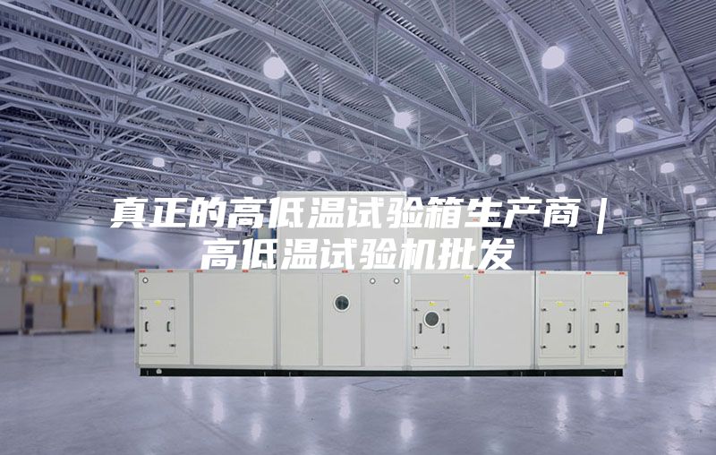 真正的高低温试验箱生产商｜高低温试验机批发