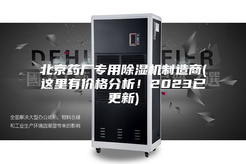 北京药厂专用除湿机制造商(这里有价格分析！2023已更新)