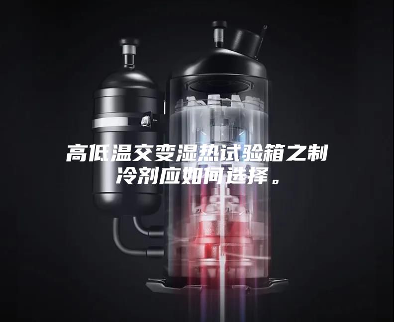 高低温交变湿热试验箱之制冷剂应如何选择。