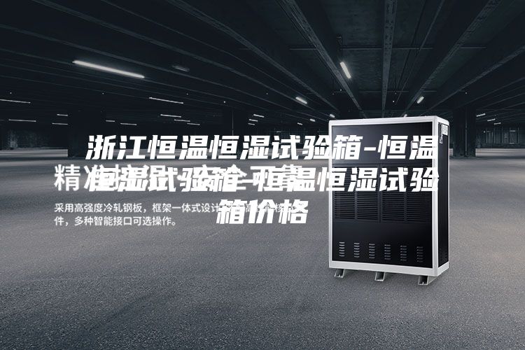 浙江恒温恒湿试验箱-恒温恒湿试验箱-恒温恒湿试验箱价格