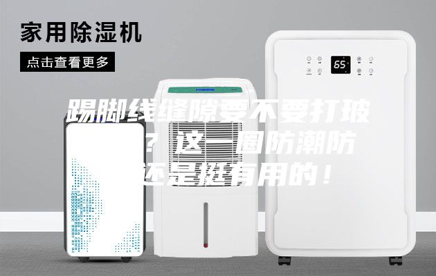 踢脚线缝隙要不要打玻璃胶?这一圈防潮防水还是挺有用的!